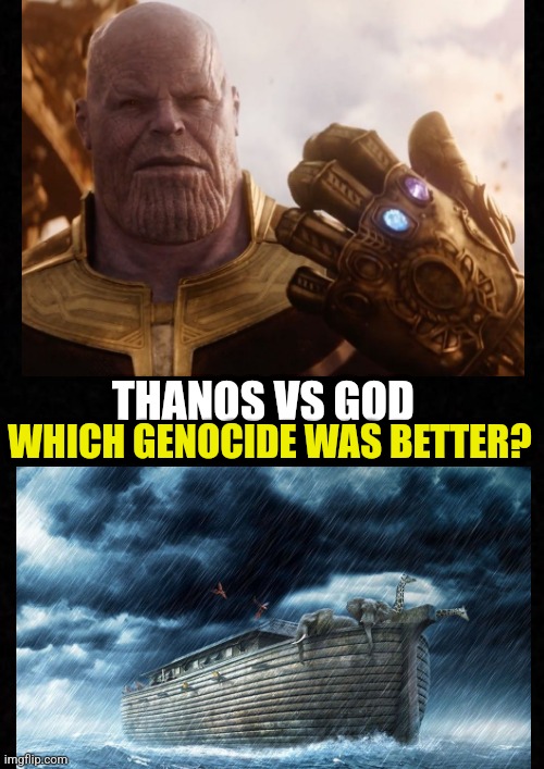 Thanos vs God | THANOS VS GOD; WHICH GENOCIDE WAS BETTER? | image tagged in thanos,god,marvel,christianity,genocide,psychopath | made w/ Imgflip meme maker
