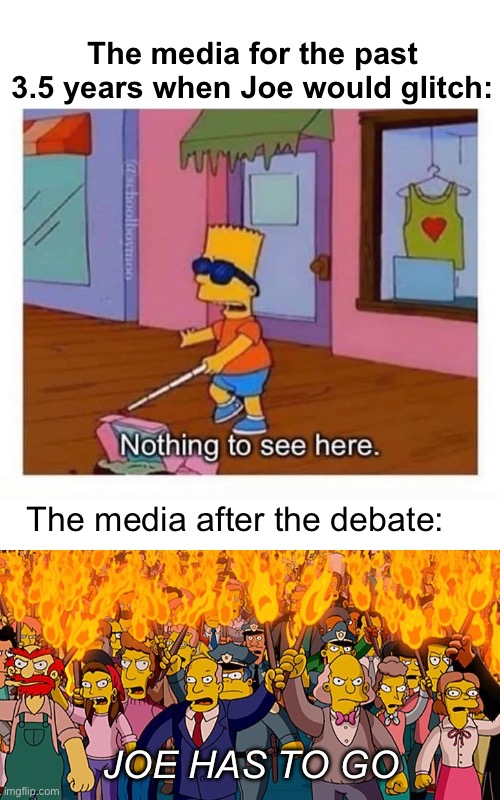 The media can’t hide it any longer or they would | The media for the past 3.5 years when Joe would glitch:; The media after the debate:; JOE HAS TO GO | image tagged in blind bart simpson,simpons pitch fork,politics lol | made w/ Imgflip meme maker