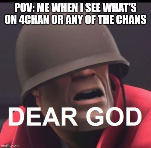 Dear God | POV: ME WHEN I SEE WHAT'S ON 4CHAN OR ANY OF THE CHANS | image tagged in dear god | made w/ Imgflip meme maker