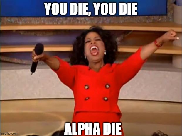 Oprah You Get A | YOU DIE, YOU DIE; ALPHA DIE | image tagged in memes,oprah you get a | made w/ Imgflip meme maker