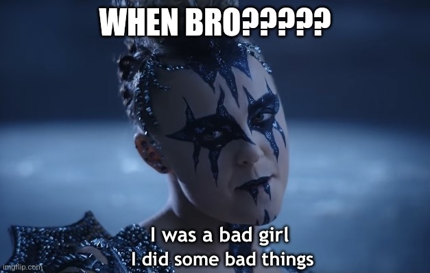 I hate this song | WHEN BRO????? | image tagged in i was a bad girl i did some bad things | made w/ Imgflip meme maker