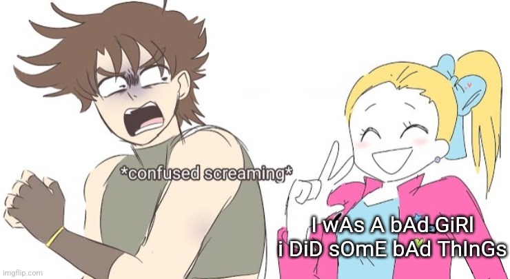 Jojo confused screaming | I wAs A bAd GiRl i DiD sOmE bAd ThInGs | image tagged in jojo confused screaming | made w/ Imgflip meme maker