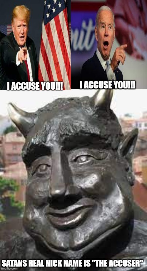 Accusations without well researched evidential references against another person is Satans actual true/authentic personality. | I ACCUSE YOU!!! I ACCUSE YOU!!! SATANS REAL NICK NAME IS "THE ACCUSER" | image tagged in memes,matrix morpheus,trump,biden | made w/ Imgflip meme maker
