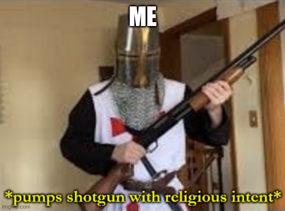 loads shotgun with religious intent | ME | image tagged in loads shotgun with religious intent | made w/ Imgflip meme maker