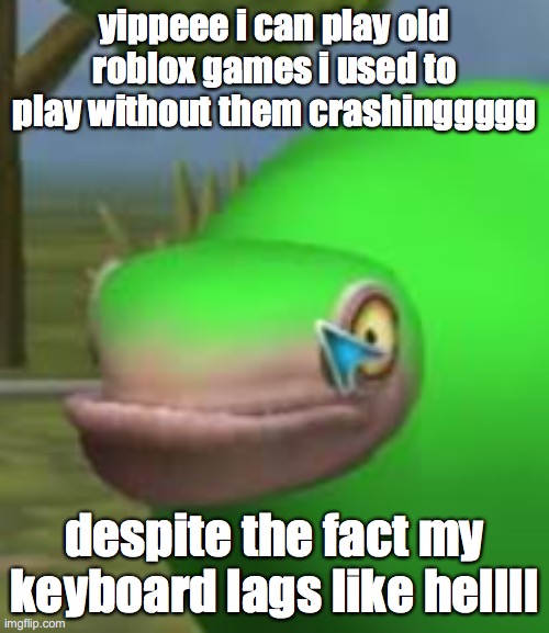 concerned spore creature | yippeee i can play old roblox games i used to play without them crashinggggg; despite the fact my keyboard lags like hellll | image tagged in concerned spore creature | made w/ Imgflip meme maker