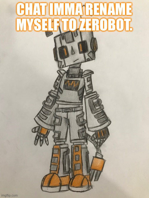 Zerobot | CHAT IMMA RENAME MYSELF TO ZEROBOT. | image tagged in zerobot | made w/ Imgflip meme maker