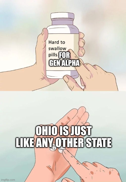 ... | FOR GEN ALPHA; OHIO IS JUST LIKE ANY OTHER STATE | image tagged in memes,hard to swallow pills | made w/ Imgflip meme maker