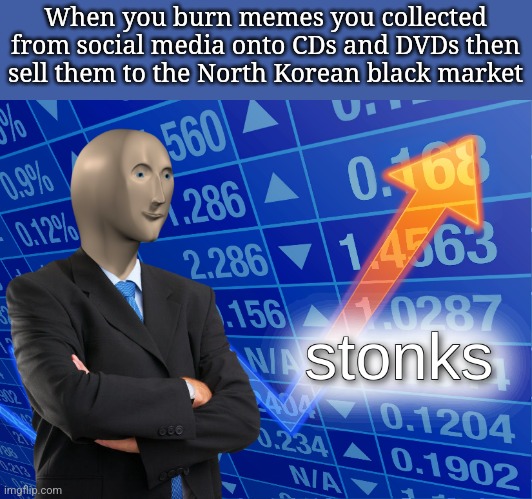 Good Idea?? | When you burn memes you collected from social media onto CDs and DVDs then sell them to the North Korean black market | image tagged in stonks | made w/ Imgflip meme maker