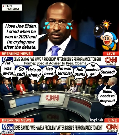Van Jones and CNN liberal panel disappointed with Joe Biden | I love Joe Biden. 
 I cried when he
won in 2020 and
I'm crying now
after the debate. He
was
awful; He
needs to
go! He's so
shaky! He was
terrible! So
sad! He's
toast! He's
DONE! Sucked! Biden
needs to
drop out! Angel Soto | image tagged in cnn panel sulking after biden debate failure,joe biden,presidential debate,cnn breaking news anderson cooper,problem,van jones | made w/ Imgflip meme maker