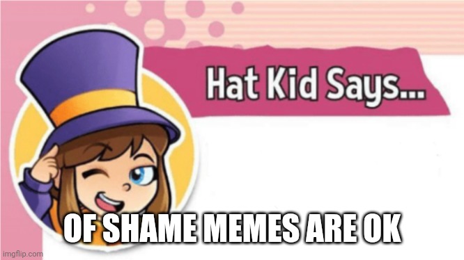 (Moonranger: Real) | OF SHAME MEMES ARE OK | image tagged in hat kid says | made w/ Imgflip meme maker