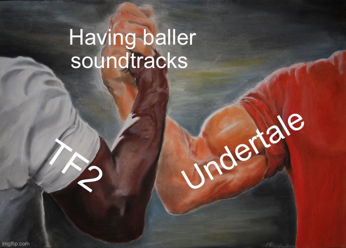 Like even if you don’t play the games, you gotta respect the music | Having baller soundtracks; Undertale; TF2 | image tagged in memes,epic handshake | made w/ Imgflip meme maker