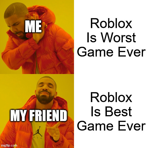 THAT ONE FRIEND. | Roblox Is Worst Game Ever; ME; Roblox Is Best Game Ever; MY FRIEND | image tagged in memes,drake hotline bling | made w/ Imgflip meme maker