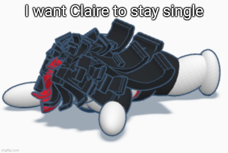 Claire dead | I want Claire to stay single | image tagged in claire dead | made w/ Imgflip meme maker
