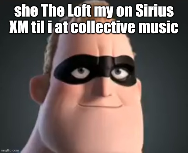 Gibberish | she The Loft my on Sirius XM til i at collective music | image tagged in mr incredible | made w/ Imgflip meme maker