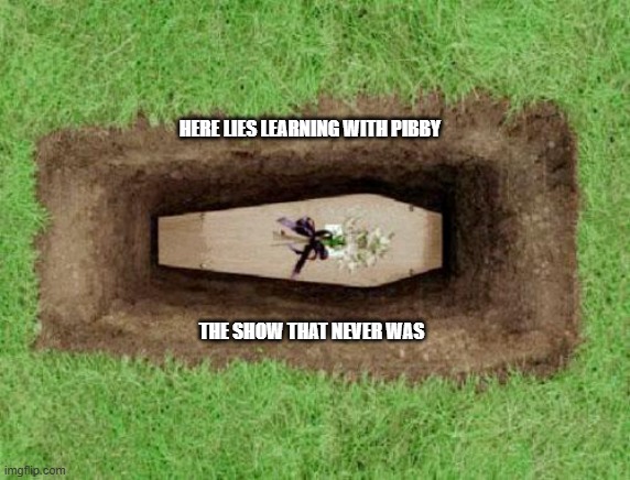 hear ye hear ye learning with pibby is dead | HERE LIES LEARNING WITH PIBBY; THE SHOW THAT NEVER WAS | image tagged in coffin,warner bros discovery,funeral | made w/ Imgflip meme maker