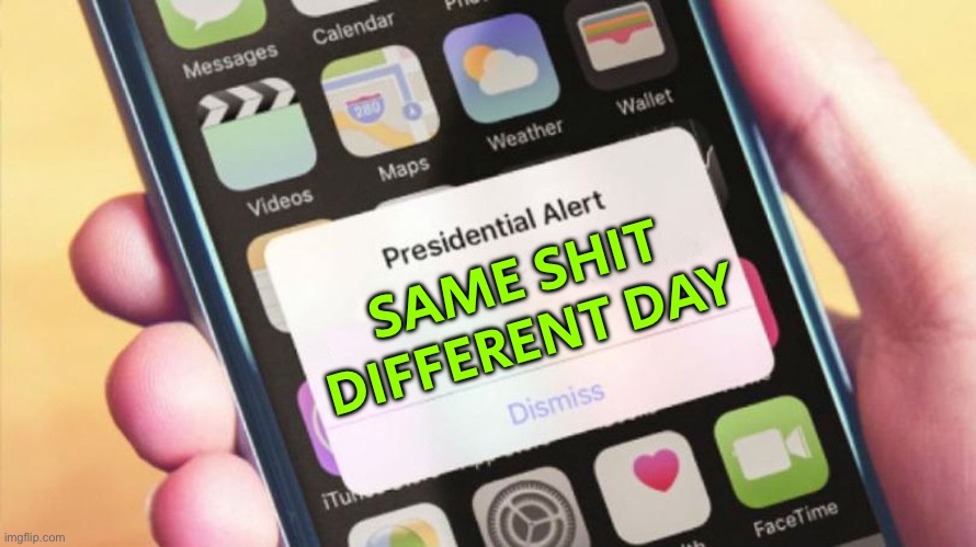 Same Shit Different Day | SAME SHIT
DIFFERENT DAY | image tagged in presidential alert generator,shit,scumbag government,scumbag america,politics lol,politics suck | made w/ Imgflip meme maker