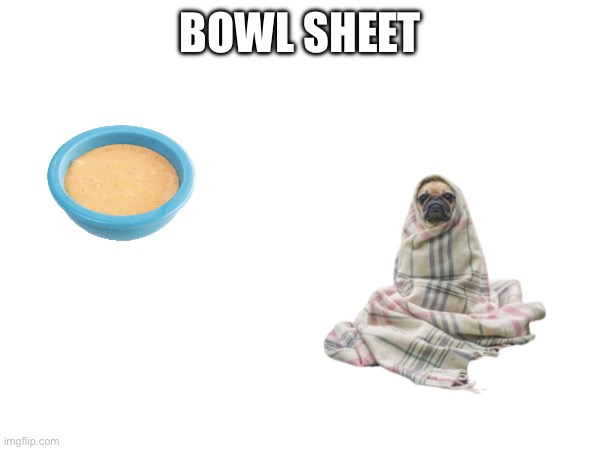 BOWL SHEET | made w/ Imgflip meme maker