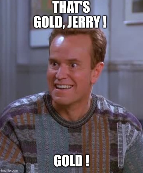 Kenny Bania | THAT'S GOLD, JERRY ! GOLD ! | image tagged in kenny bania | made w/ Imgflip meme maker