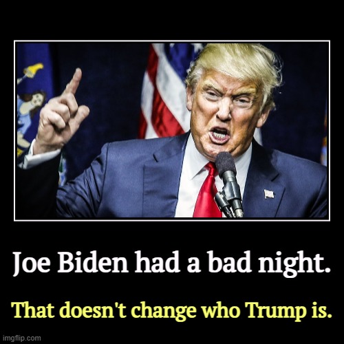 Joe Biden had a bad night. | That doesn't change who Trump is. | image tagged in funny,demotivationals,joe biden,night,trump,campaign | made w/ Imgflip demotivational maker