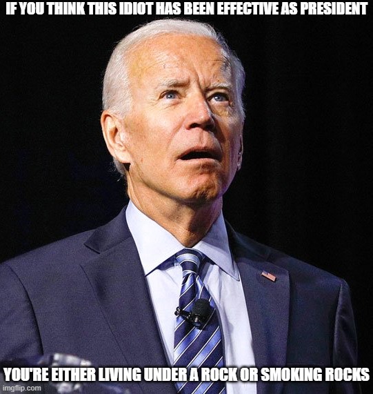 What Biden Supporters are Doing | IF YOU THINK THIS IDIOT HAS BEEN EFFECTIVE AS PRESIDENT; YOU'RE EITHER LIVING UNDER A ROCK OR SMOKING ROCKS | image tagged in joe biden,smoke rocks,crack | made w/ Imgflip meme maker