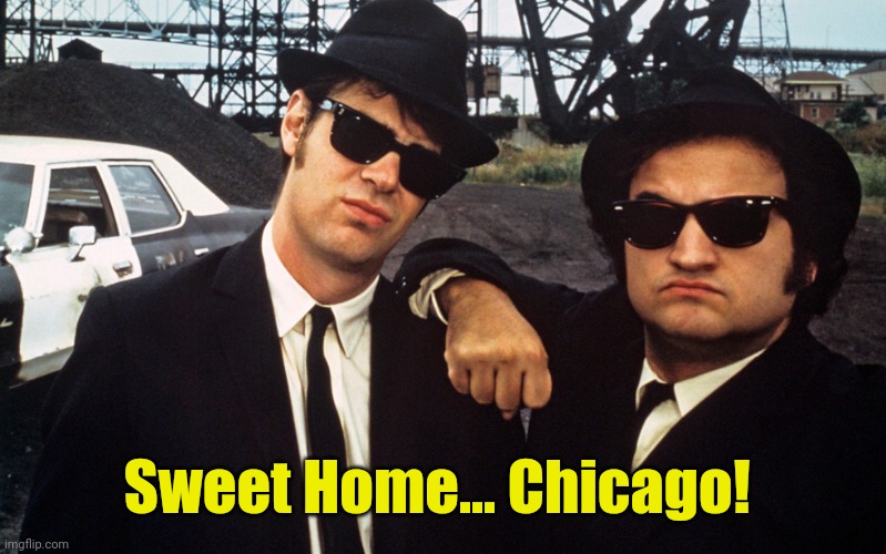 Blues Brothers | Sweet Home... Chicago! | image tagged in blues brothers | made w/ Imgflip meme maker