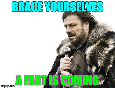 Brace Yourselves X is Coming | BRACE YOURSELVES A FART IS COMING | image tagged in memes,brace yourselves x is coming | made w/ Imgflip meme maker