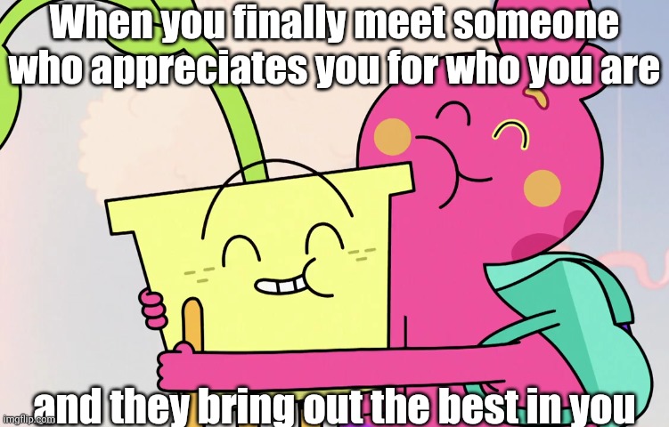 That someone who actually appreciates you | When you finally meet someone who appreciates you for who you are; and they bring out the best in you | image tagged in memes,wholesome,hug meme,appreciation,funny,hugs | made w/ Imgflip meme maker