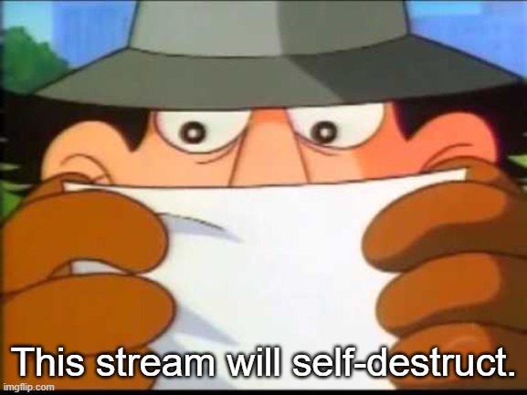 Inspector Gadget - This Message Will Self Destruct | This stream will self-destruct. | image tagged in inspector gadget - this message will self destruct | made w/ Imgflip meme maker
