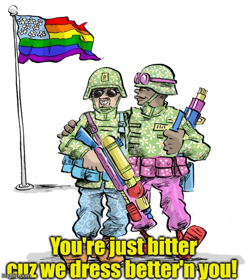 Gay Soldiers | You're just bitter cuz we dress better'n you! | image tagged in gay soldiers | made w/ Imgflip meme maker