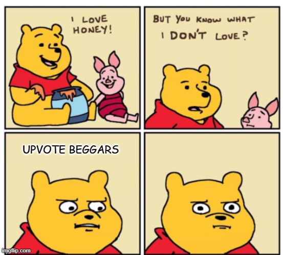 Winnie the Pooh but you know what I don’t like | UPVOTE BEGGARS | image tagged in winnie the pooh but you know what i don t like | made w/ Imgflip meme maker