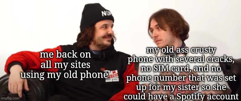 hey guys :D | my old ass crusty phone with several cracks, no SIM card, and no phone number that was set up for my sister so she could have a Spotify account; me back on all my sites using my old phone | image tagged in smiling mully | made w/ Imgflip meme maker