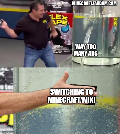 Seriously. If you still use the Minecraft Fandom wiki, you need to switch to the ad-free minecraft.wiki website | MINECRAFT.FANDOM.COM; WAY TOO MANY ADS; SWITCHING TO MINECRAFT.WIKI | image tagged in flex tape,minecraft,wiki,fandom,ads | made w/ Imgflip meme maker