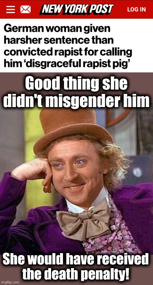 Good thing she didn't misgender him; She would have received
the death penalty! | image tagged in memes,creepy condescending wonka,leftists,war on women,rapist | made w/ Imgflip meme maker