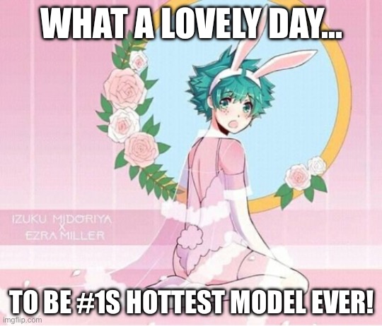 WHAT A LOVELY DAY…; TO BE #1S HOTTEST MODEL EVER! | made w/ Imgflip meme maker