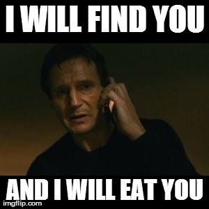 Liam Neeson Taken | I WILL FIND YOU AND I WILL EAT YOU | image tagged in memes,liam neeson taken | made w/ Imgflip meme maker