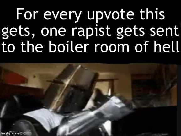 Rapists shouldn’t even be considered human yk | For every upvote this gets, one rapist gets sent to the boiler room of hell | image tagged in repost if you support beating the shit out of pedophiles,memes,funny,fun,if you read this tag you like oily men | made w/ Imgflip meme maker