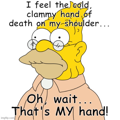 I feel the cold, clammy hand of death on my shoulder... Oh, wait... That's MY hand! | made w/ Imgflip meme maker