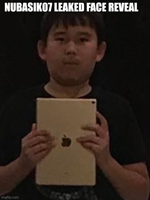 Kid with ipad | NUBASIK07 LEAKED FACE REVEAL | image tagged in kid with ipad | made w/ Imgflip meme maker