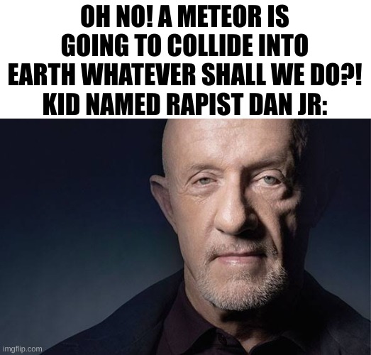 Kid Named | OH NO! A METEOR IS GOING TO COLLIDE INTO EARTH WHATEVER SHALL WE DO?!
KID NAMED RAPIST DAN JR: | image tagged in kid named | made w/ Imgflip meme maker