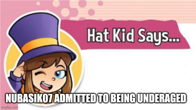 Hat Kid Says... | NUBASIK07 ADMITTED TO BEING UNDERAGED | image tagged in hat kid says | made w/ Imgflip meme maker