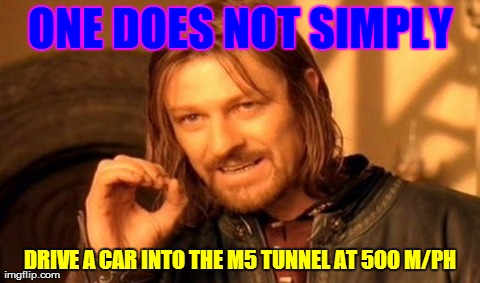 One Does Not Simply Meme | ONE DOES NOT SIMPLY DRIVE A CAR INTO THE M5 TUNNEL AT 500 M/PH | image tagged in memes,one does not simply | made w/ Imgflip meme maker