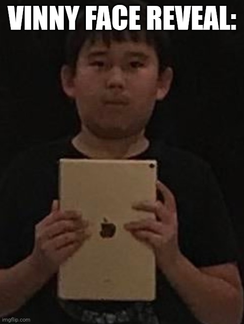 Kid with ipad | VINNY FACE REVEAL: | image tagged in kid with ipad | made w/ Imgflip meme maker