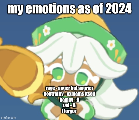 chamomile cokkieoir | my emotions as of 2024; rage - anger but angrier
neutrality - explains itself
hampy- :D
zad - D:
I forgor | image tagged in chamomile cokkieoir | made w/ Imgflip meme maker