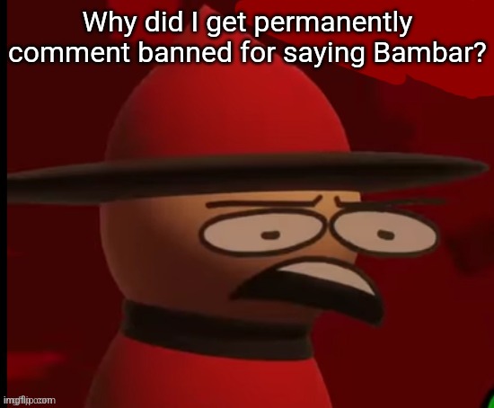 Expunged: Wtf | Why did I get permanently comment banned for saying Bambar? | image tagged in expunged wtf | made w/ Imgflip meme maker