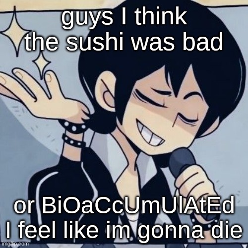 Tophamhatkyo just sayin | guys I think the sushi was bad; or BiOaCcUmUlAtEd I feel like im gonna die | image tagged in tophamhatkyo just sayin | made w/ Imgflip meme maker