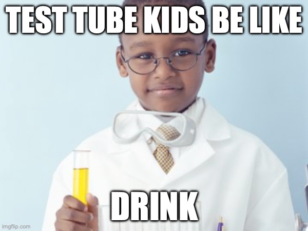 Test Tube Kids Be Like | TEST TUBE KIDS BE LIKE; DRINK | image tagged in test tube kids,genetic engineering,genetics,genetics humor,science,test tube humor | made w/ Imgflip meme maker