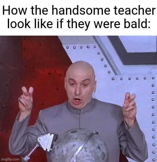 Wahahaha im bad at jokes help me | How the handsome teacher look like if they were bald: | image tagged in blank white template,memes,dr evil laser | made w/ Imgflip meme maker