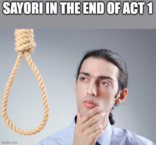 If you played DDLC you know what I'm refrencing here | SAYORI IN THE END OF ACT 1 | image tagged in noose,memes,gaming,ddlc,horror games | made w/ Imgflip meme maker