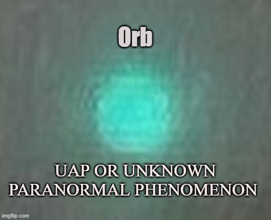 Orbs | Orb; UAP OR UNKNOWN PARANORMAL PHENOMENON | image tagged in orb,sphere,uap,paranormal,ghost,force | made w/ Imgflip meme maker