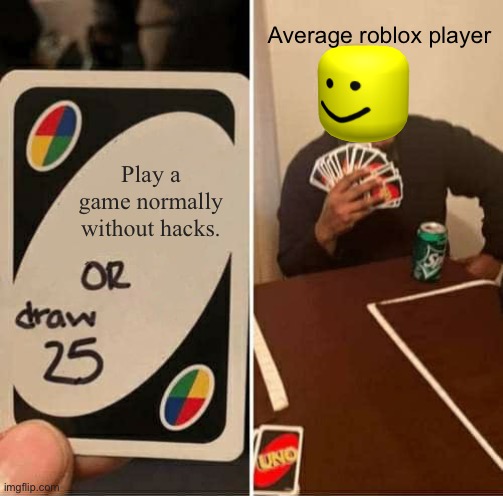 I’m not one of these | Average roblox player; Play a game normally without hacks. | image tagged in memes,uno draw 25 cards | made w/ Imgflip meme maker
